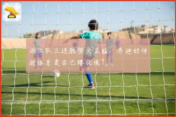 浙江队三连胜势头正猛，乔迪的传控体系是否已臻化境？