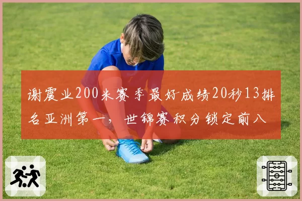 谢震业200米赛季最好成绩20秒13排名亚洲第一，世锦赛积分锁定前八直通决赛