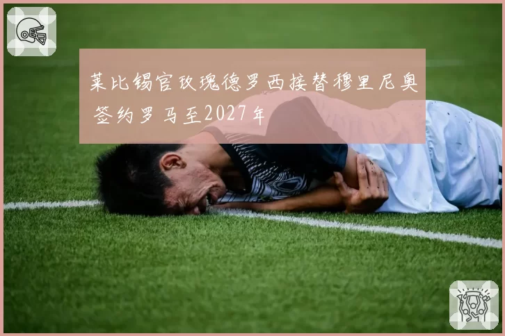 莱比锡官玫瑰德罗西接替穆里尼奥 签约罗马至2027年