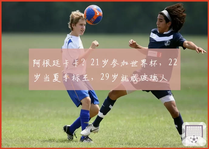 阿根廷卡卡？21岁参加世界杯，22岁当夏季标王，29岁就成玻璃人