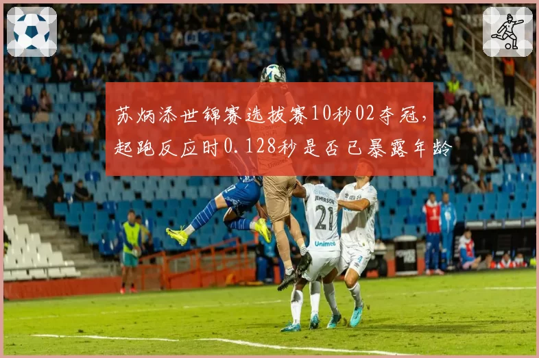 苏炳添世锦赛选拔赛10秒02夺冠，起跑反应时0.128秒是否已暴露年龄劣势
